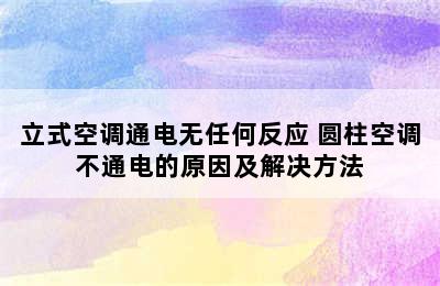 立式空调通电无任何反应 圆柱空调不通电的原因及解决方法